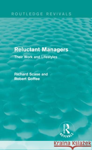 Reluctant Managers (Routledge Revivals): Their Work and Lifestyles R. Scase Robert Goffee 9781138829275