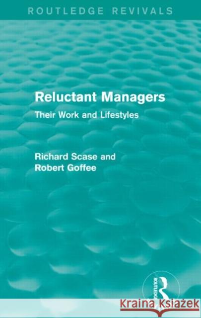 Reluctant Managers (Routledge Revivals): Their Work and Lifestyles Robert Goffee Richard Scase  9781138829299 Routledge