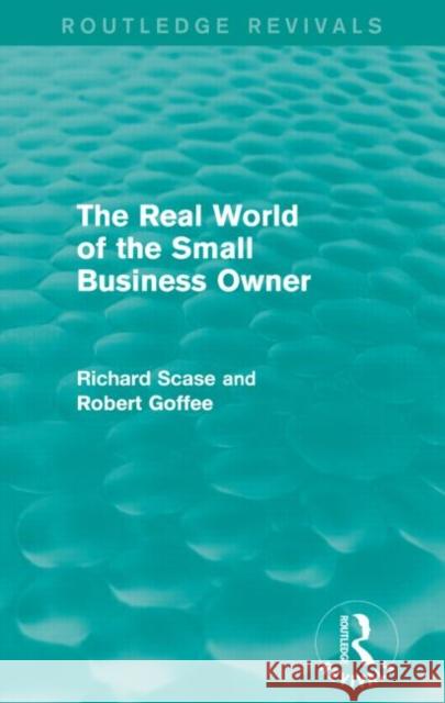 The Real World of the Small Business Owner (Routledge Revivals) Robert Goffee, R Scase 9781138829442