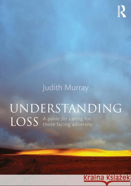 Understanding Loss: A Guide for Caring for Those Facing Adversity Judith Murray 9781138829466