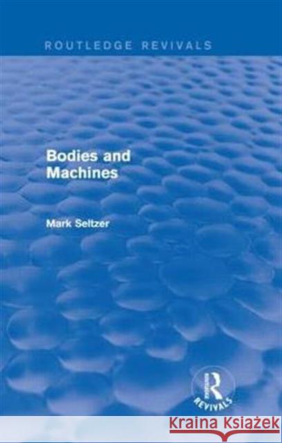 Bodies and Machines (Routledge Revivals) Mark Seltzer 9781138829503 Routledge