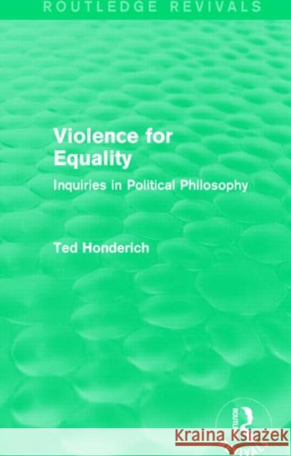 Violence for Equality (Routledge Revivals): Inquiries in Political Philosophy Honderich 9781138829985