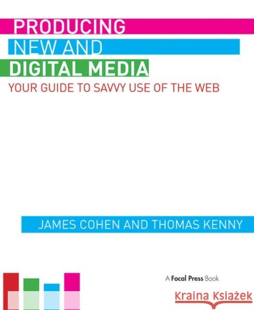 Producing New and Digital Media: Your Guide to Savvy Use of the Web James Cohen Thomas Kenny 9781138830103