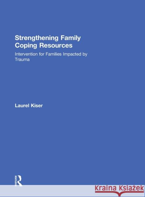 Strengthening Family Coping Resources: Intervention for Families Impacted by Trauma Kiser, Laurel 9781138830110 Routledge
