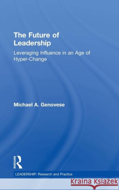 The Future of Leadership: Leveraging Influence in an Age of Hyper-Change Michael A. Genovese 9781138830127