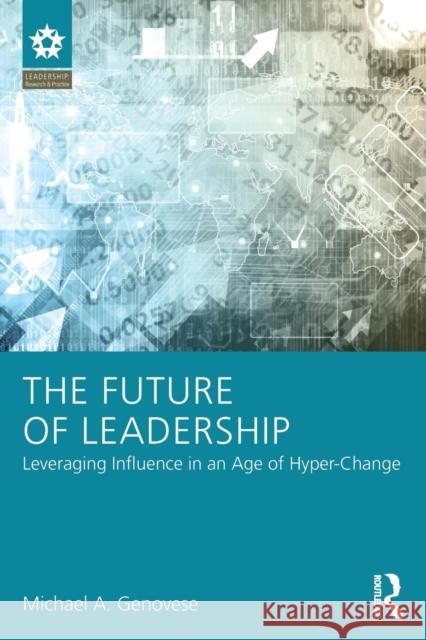 The Future of Leadership: Leveraging Influence in an Age of Hyper-Change Michael A. Genovese 9781138830134