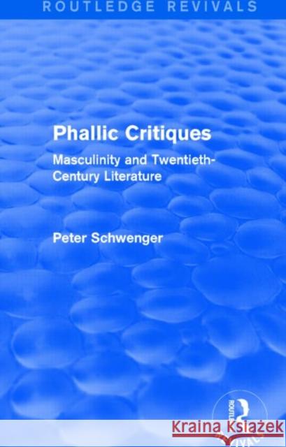 Phallic Critiques (Routledge Revivals): Masculinity and Twentieth-Century Literature Peter Schwenger 9781138830189 Routledge