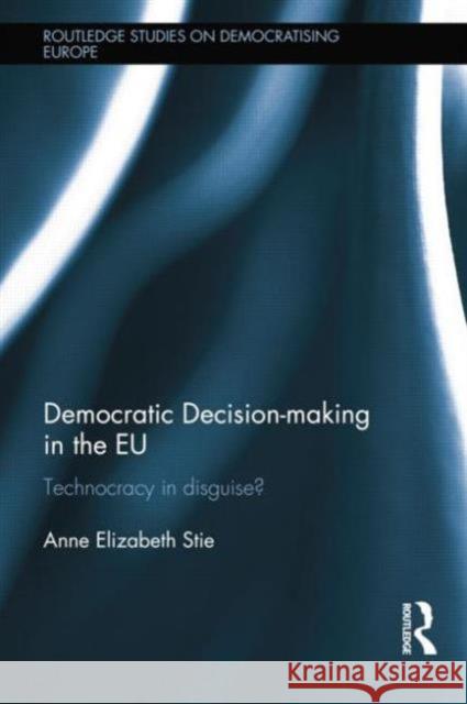 Democratic Decision-Making in the Eu: Technocracy in Disguise? Anne Elizabeth Stie 9781138830264 Routledge