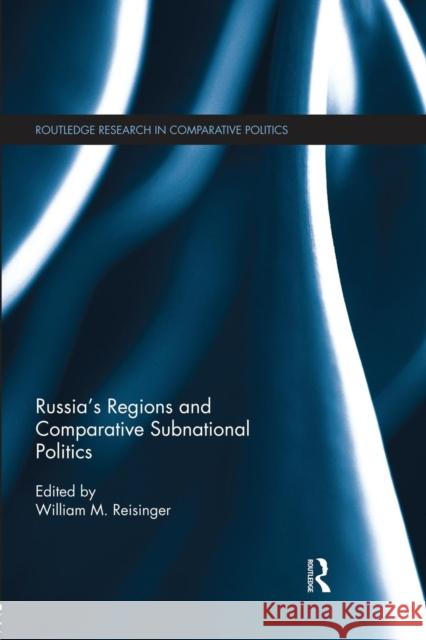 Russia's Regions and Comparative Subnational Politics William M. Reisinger 9781138830356 Routledge