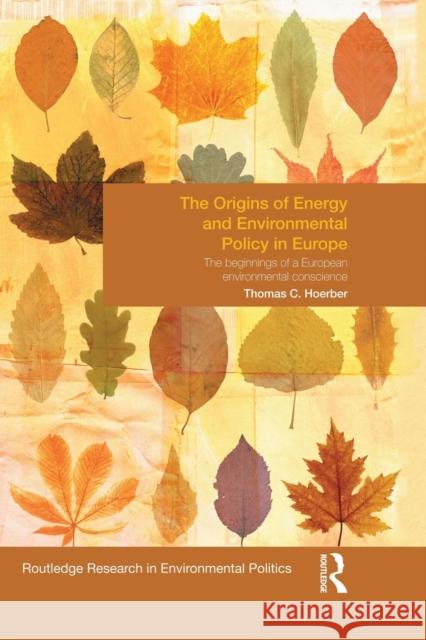 The Origins of Energy and Environmental Policy in Europe: The Beginnings of a European Environmental Conscience Hoerber, Thomas 9781138830363