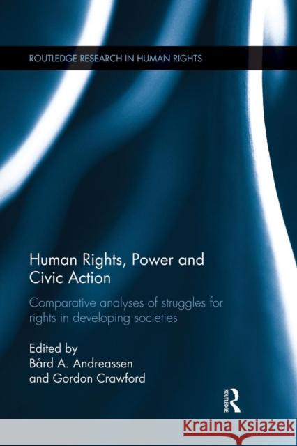 Human Rights, Power and Civic Action: Comparative Analyses of Struggles for Rights in Developing Societies Andreassen, Bård a. 9781138830455 Routledge