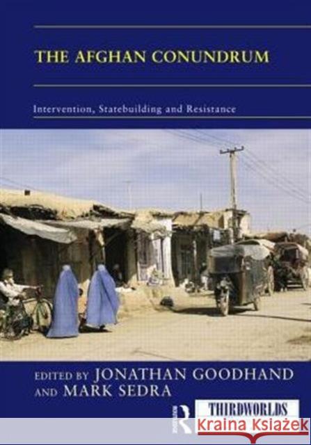 The Afghan Conundrum: Intervention, Statebuilding and Resistance Jonathan Goodhand Mark Sedra 9781138830486 Routledge