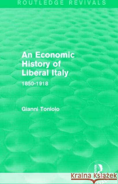 An Economic History of Liberal Italy (Routledge Revivals): 1850-1918 Gianni Toniolo 9781138830523