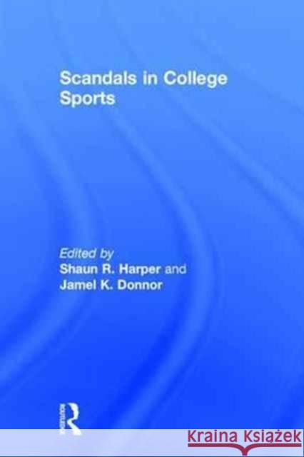 Scandals in College Sports Shaun R. Harper Jamel K. Donnor 9781138830547 Routledge