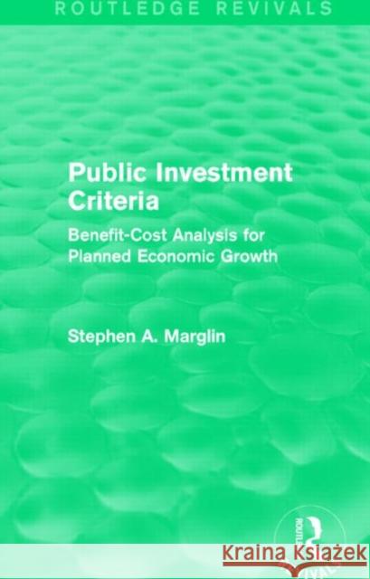 Public Investment Criteria (Routledge Revivals): Benefit-Cost Analysis for Planned Economic Growth Stephen A. Marglin 9781138830653 Routledge