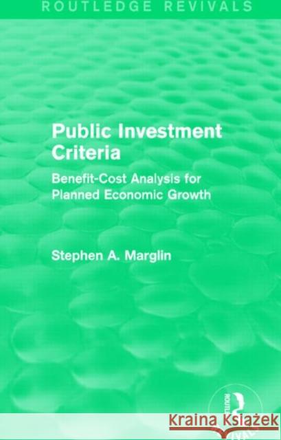 Public Investment Criteria (Routledge Revivals): Benefit-Cost Analysis for Planned Economic Growth Stephen A. Marglin   9781138830660 Routledge