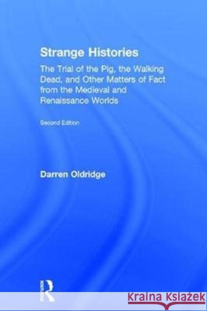 Strange Histories: The Trial of the Pig, the Walking Dead, and Other Matters of Fact from the Medieval and Renaissance Worlds Darren Oldridge 9781138830813 Routledge