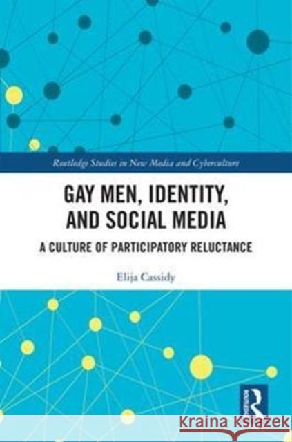 Gay Men, Identity and Social Media: A Culture of Participatory Reluctance Elija Cassidy 9781138830851 Taylor & Francis Group