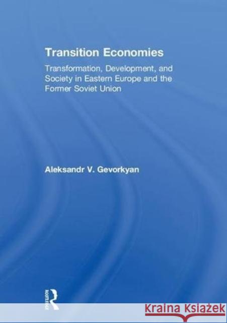 Transition Economies: Transformation, Development, and Society in Eastern Europe and the Former Soviet Union Aleksandr V. Gevorkyan 9781138831124 Routledge