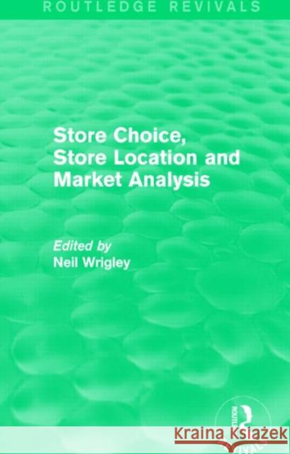 Store Choice, Store Location and Market Analysis (Routledge Revivals) Professor Neil Wrigley 9781138831261