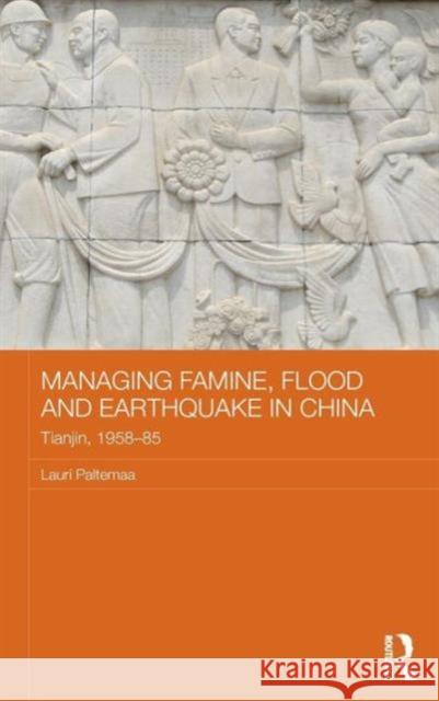 Managing Famine, Flood and Earthquake in China: Tianjin, 1958-85 Lauri Paltemaa 9781138831391 Routledge