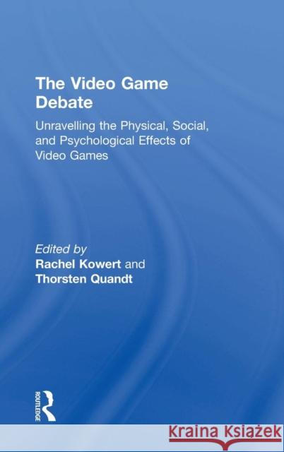 The Video Game Debate: Unravelling the Physical, Social, and Psychological Effects of Video Games Rachel Kowert Thorsten Quandt Thorsten Quandt 9781138831605