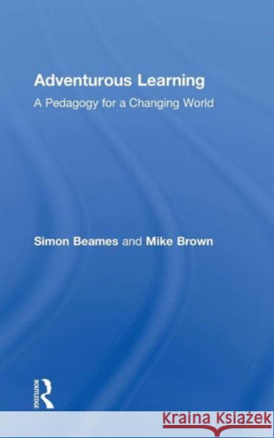 Adventurous Learning: A Pedagogy for a Changing World Simon Beames Mike Brown 9781138831650 Routledge
