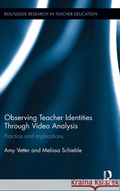Observing Teacher Identities through Video Analysis: Practice and Implications Vetter, Amy 9781138831711 Routledge