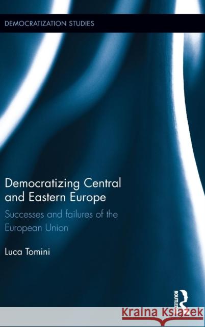 Democratizing Central and Eastern Europe: Successes and failures of the European Union Tomini, Luca 9781138831827 Routledge