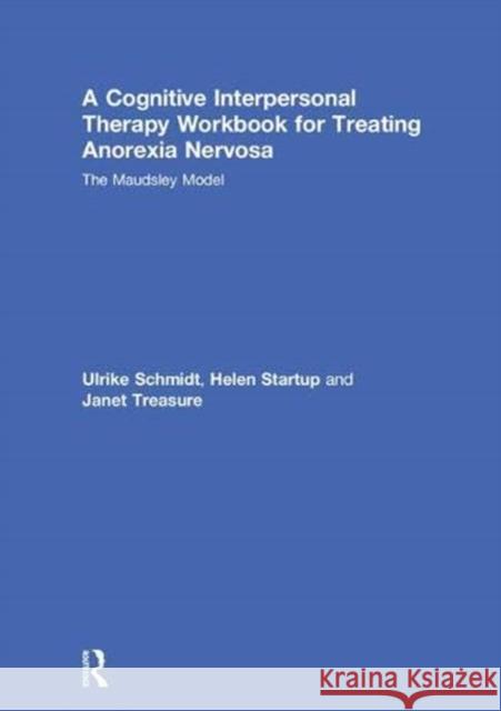 A Cognitive-Interpersonal Therapy Workbook for Treating Anorexia Nervosa: The Maudsley Model Ulrike Schmidt Helen Startup Janet Treasure 9781138831933