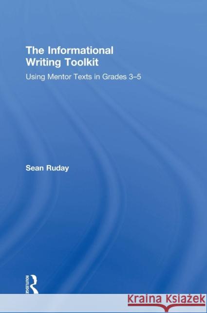 The Informational Writing Toolkit: Using Mentor Texts in Grades 3-5 Sean Ruday 9781138832046 Routledge