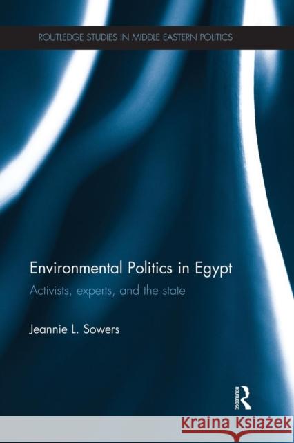 Environmental Politics in Egypt: Activists, Experts and the State Sowers, Jeannie 9781138832220