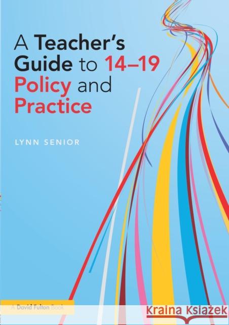 A Teacher's Guide to 14-19 Policy and Practice Lynn Senior 9781138832305