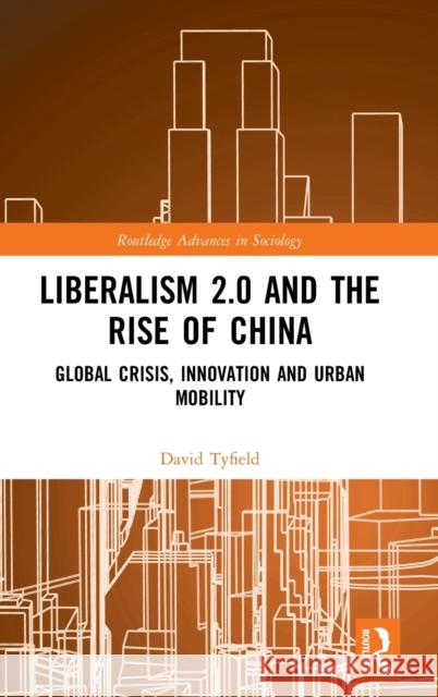 Liberalism 2.0 and the Rise of China: Global Crisis, Innovation and Urban Mobility David Tyfield 9781138832633