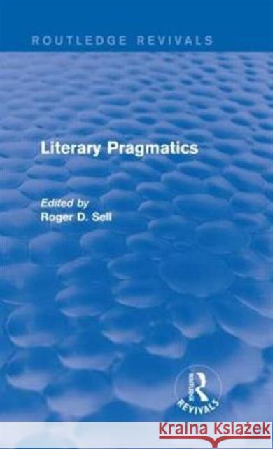 Literary Pragmatics (Routledge Revivals) Roger D. Sell 9781138832718 Routledge