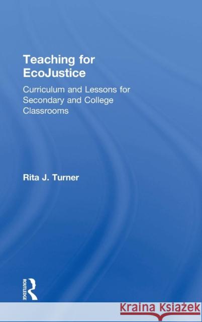 Teaching for EcoJustice: Curriculum and Lessons for Secondary and College Classrooms Turner, Rita J. 9781138832916