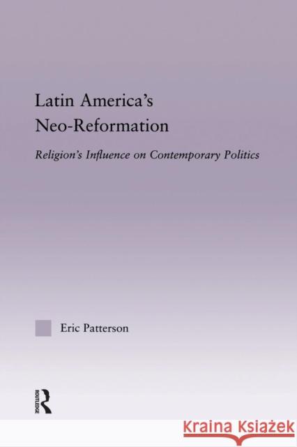 Latin America's Neo-Reformation: Religion's Influence on Contemporary Politics Patterson, Eric 9781138833289