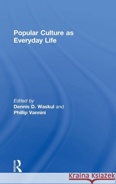 Popular Culture as Everyday Life Dennis Waskul Phillip Vannini 9781138833388