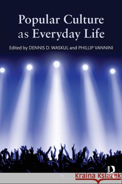 Popular Culture as Everyday Life Dennis Waskul Phillip Vannini 9781138833395