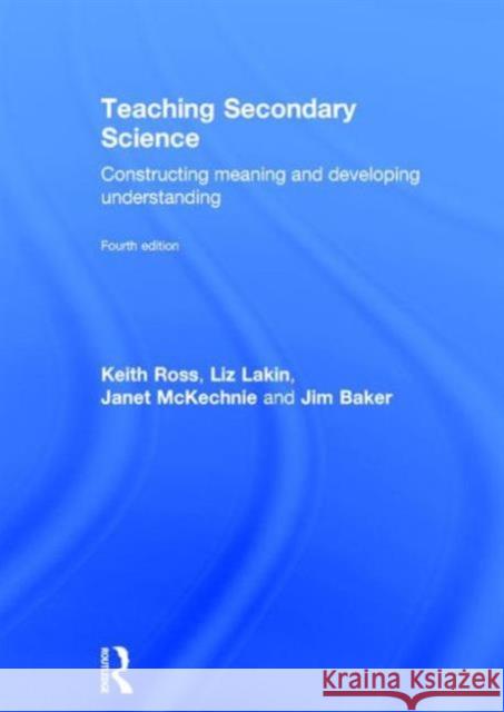 Teaching Secondary Science: Constructing Meaning and Developing Understanding Keith Ross Liz Lakin Janet McKechnie 9781138833418 Routledge