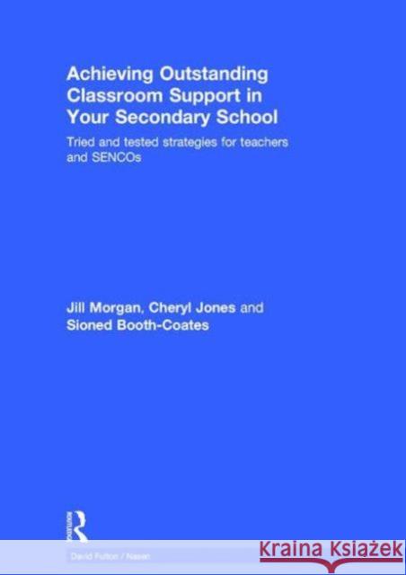 Achieving Outstanding Classroom Support in Your Secondary School: Tried and Tested Strategies for Teachers and Sencos Jill Morgan 9781138833722