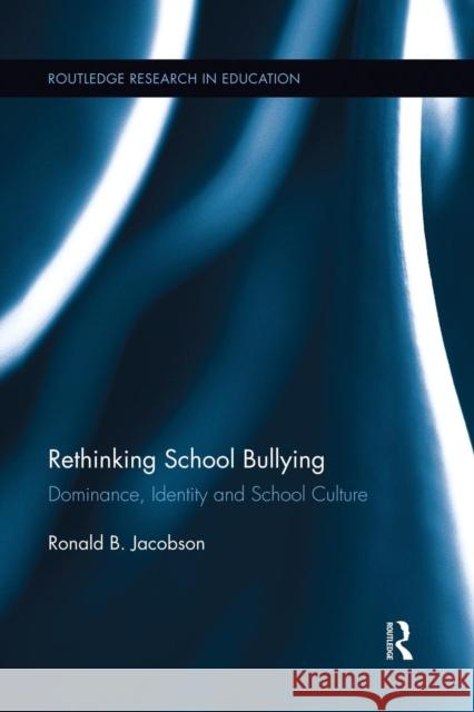 Rethinking School Bullying: Dominance, Identity and School Culture Jacobson, Ronald B. 9781138833920 Routledge