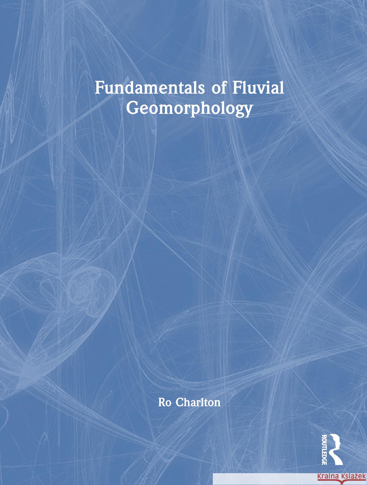 Fundamentals of Fluvial Geomorphology Ro Charlton 9781138834316 Routledge