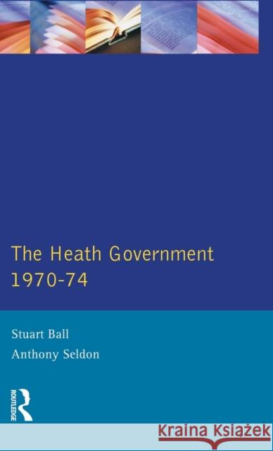 The Heath Government 1970-74: A Reappraisal Ball, Stuart 9781138835740 Routledge