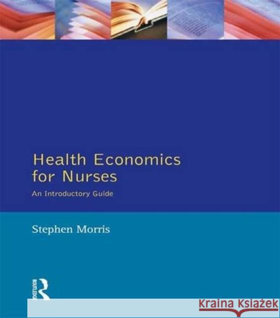 Health Economics for Nurses: Intro Guide Stephen Morris 9781138836129 Routledge