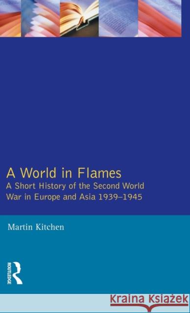 A World in Flames: A Short History of the Second World War in Europe and Asia 1939-1945 Martin Kitchen 9781138836211 Routledge