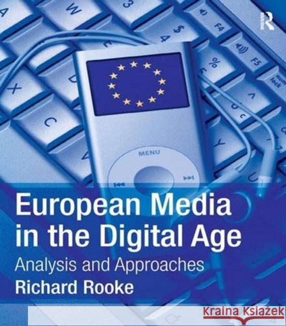 European Media in the Digital Age: Analysis and Approaches Richard Rooke 9781138836846 Routledge