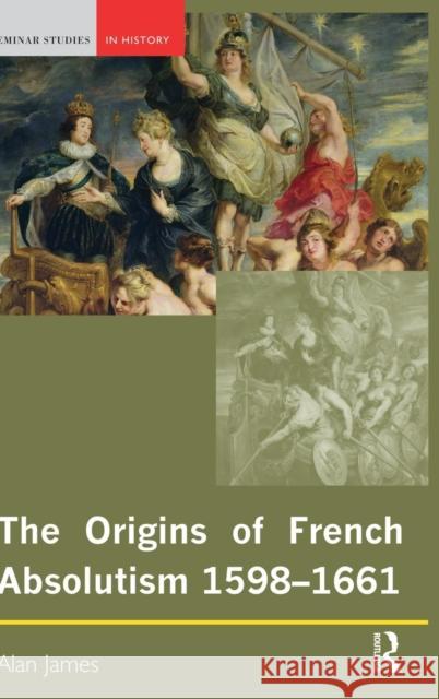 The Origins of French Absolutism, 1598-1661 Alan James 9781138837058 Routledge