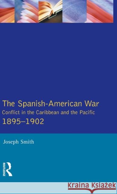 The Spanish-American War 1895-1902: Conflict in the Caribbean and the Pacific Joseph Smith 9781138837423 Routledge