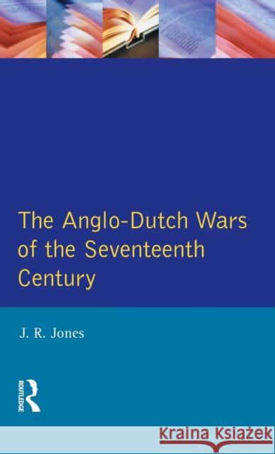 The Anglo-Dutch Wars of the Seventeenth Century J. R. Jones 9781138837447 Routledge